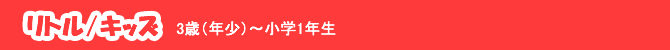 リトル・キッズ　3歳～小学1年生