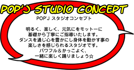 POP'J ダンススタジオのコンセプト　明るく、楽しく、元気にをモットーに基礎から丁寧にご指導いたします。ダンスを通じ心を豊かにし身体を動かす事の楽しさを感じられるダンス教室です。パワフルに＆かっこよく、一緒に楽しく踊りましょう